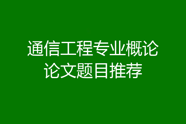 通信工程专业概论论文题目推荐
