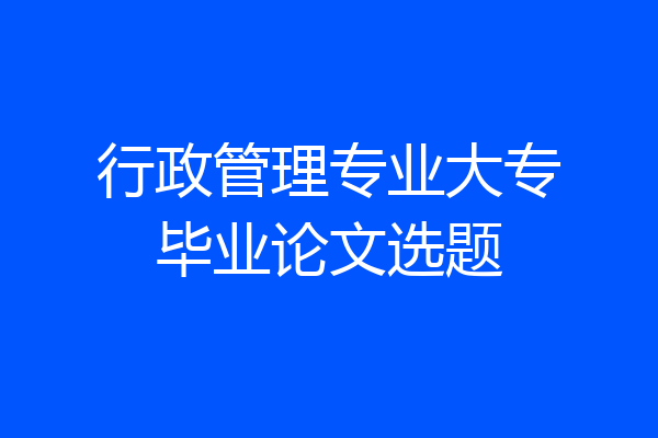 行政管理专业大专毕业论文选题