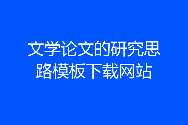 文学论文的研究思路模板下载网站
