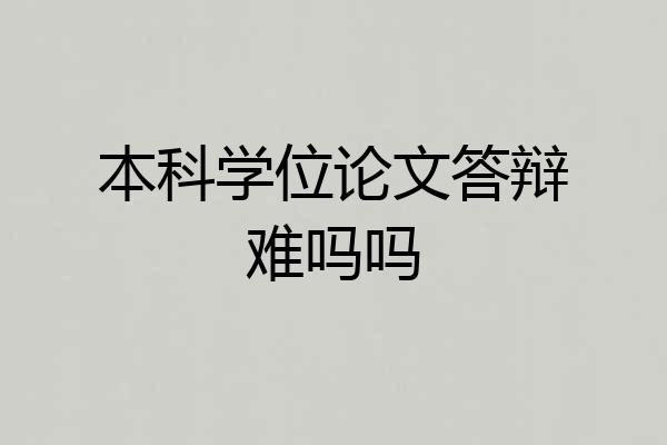 本科学位论文答辩难吗吗