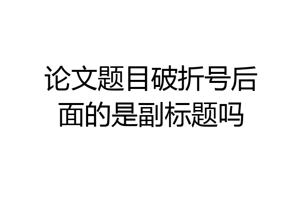 论文题目破折号后面的是副标题吗