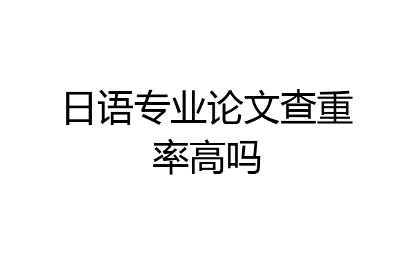 日语专业论文查重率高吗
