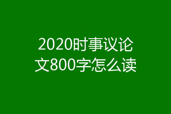 2020时事议论文800字怎么读