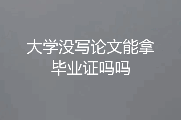 大学没写论文能拿毕业证吗吗