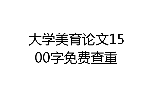 大学美育论文1500字免费查重