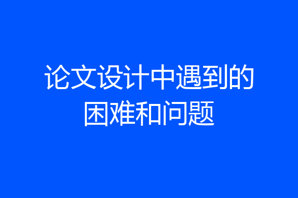 论文设计中遇到的困难和问题