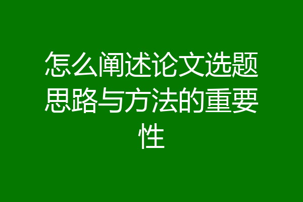 怎么阐述论文选题思路与方法的重要性