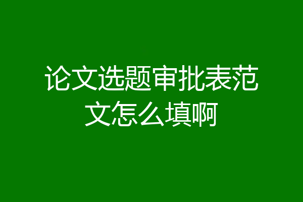 论文选题审批表范文怎么填啊