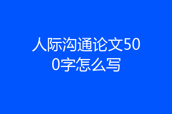 人际沟通论文500字怎么写