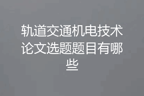 轨道交通机电技术论文选题题目有哪些