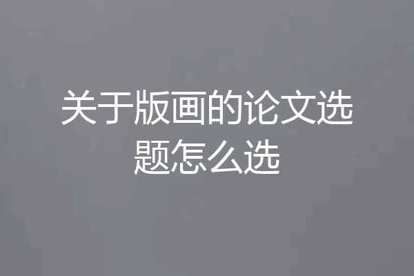 关于版画的论文选题怎么选