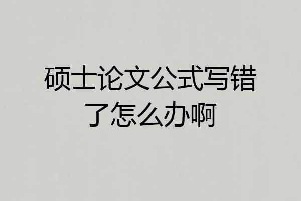 硕士论文公式写错了怎么办啊