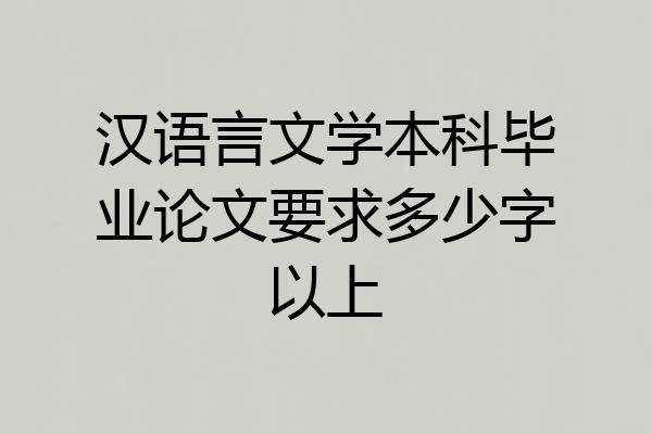 汉语言文学本科毕业论文要求多少字以上
