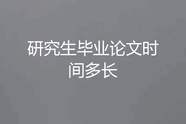 研究生毕业论文时间多长