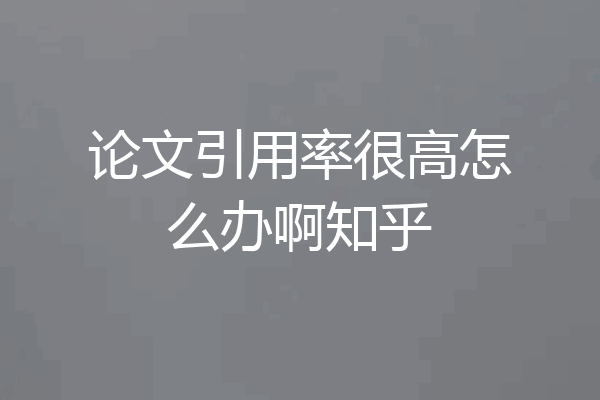 论文引用率很高怎么办啊知乎