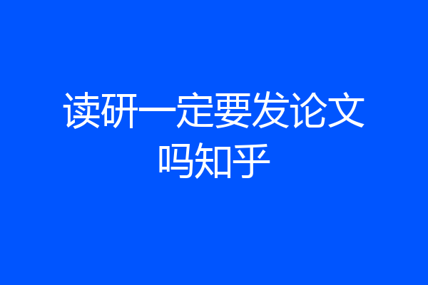 读研一定要发论文吗知乎