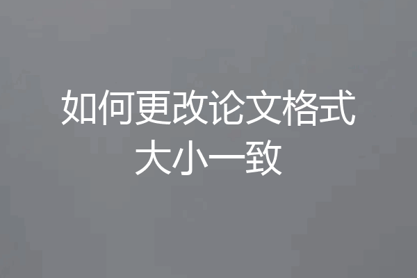 如何更改论文格式大小一致