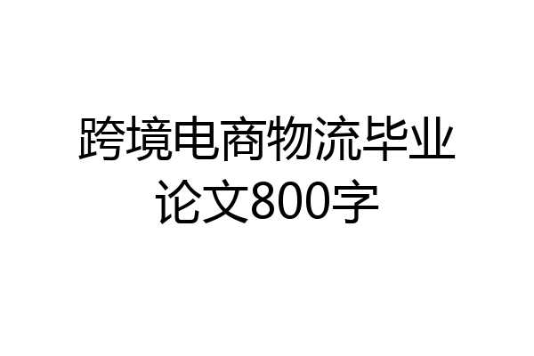 跨境电商物流毕业论文800字