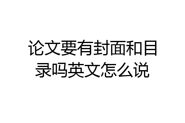 论文要有封面和目录吗英文怎么说