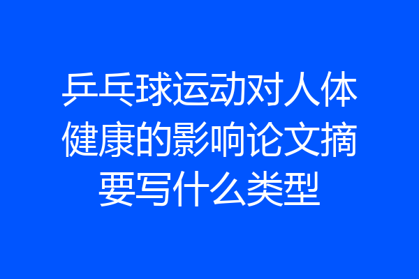 乒乓球运动对人体健康的影响论文摘要写什么类型