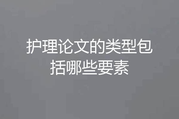 护理论文的类型包括哪些要素