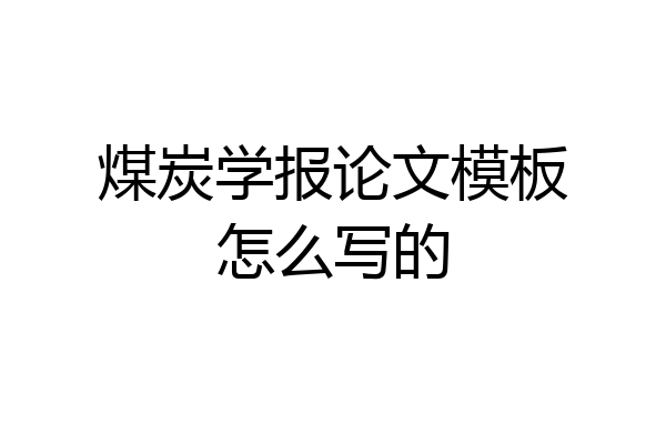 煤炭学报论文模板怎么写的