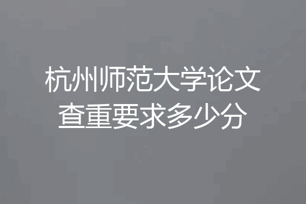 杭州师范大学论文查重要求多少分