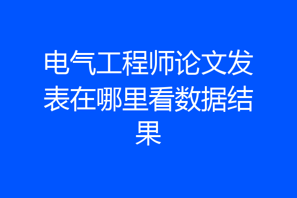 电气工程师论文发表在哪里看数据结果