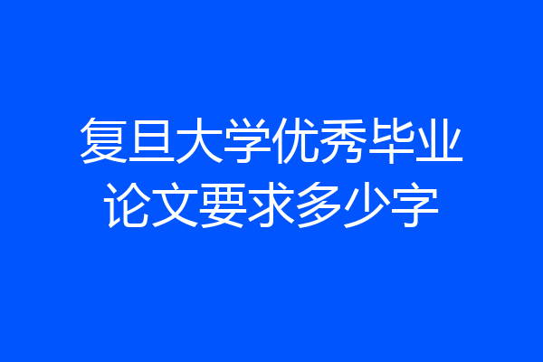 复旦大学优秀毕业论文要求多少字