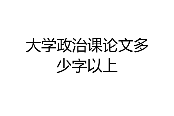 大学政治课论文多少字以上