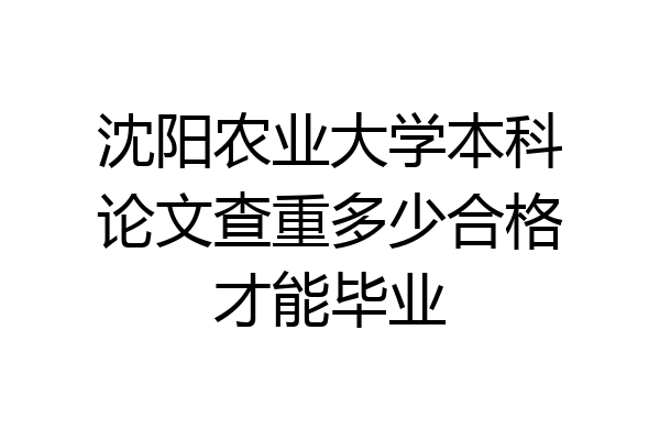 沈阳农业大学本科论文查重多少合格才能毕业