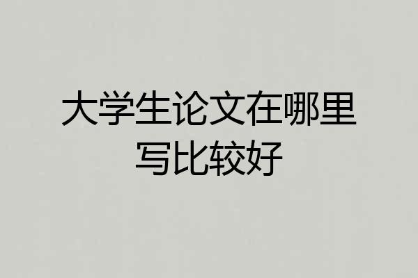 大学生论文在哪里写比较好
