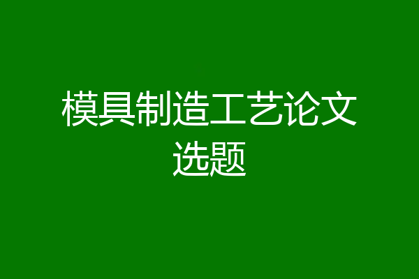模具制造工艺论文选题