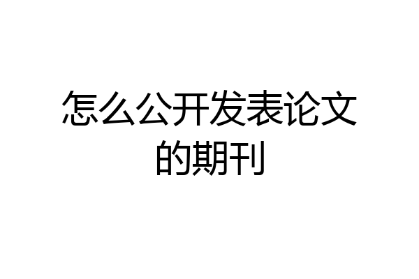 怎么公开发表论文的期刊