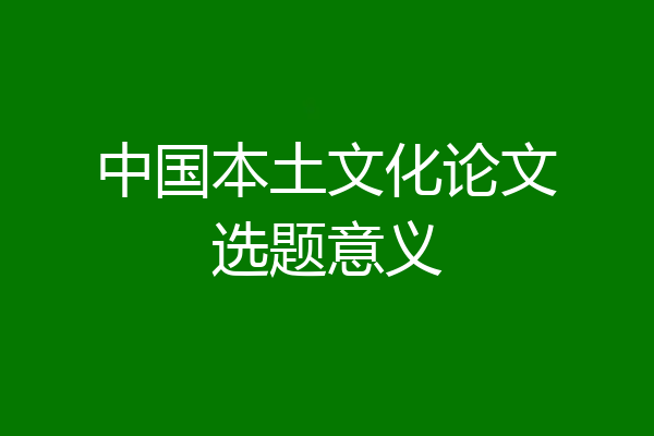 中国本土文化论文选题意义