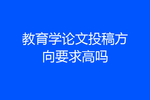 教育学论文投稿方向要求高吗