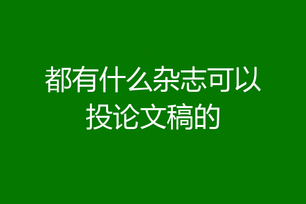 都有什么杂志可以投论文稿的