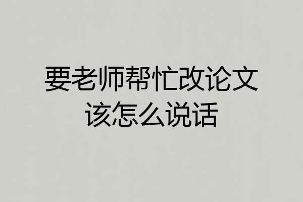 要老师帮忙改论文该怎么说话