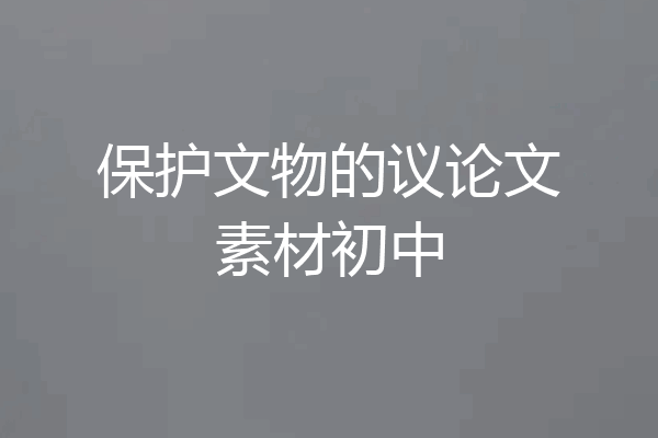 保护文物的议论文素材初中