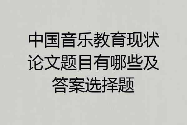 中国音乐教育现状论文题目有哪些及答案选择题