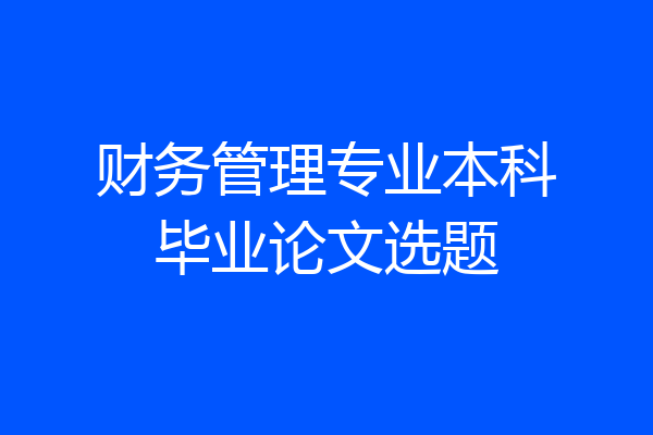 财务管理专业本科毕业论文选题