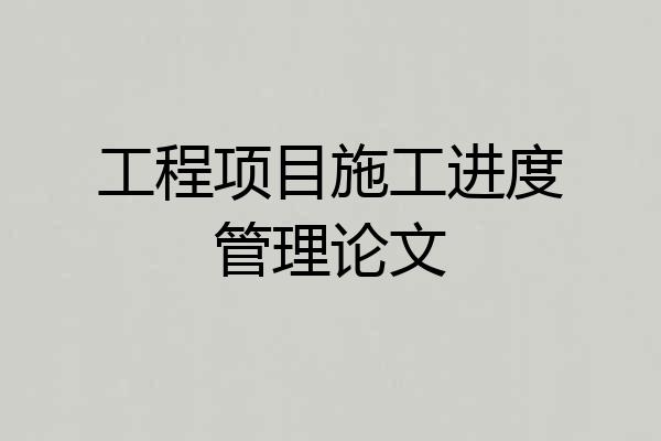 工程项目施工进度管理论文