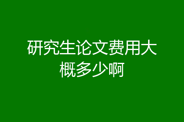 研究生论文费用大概多少啊