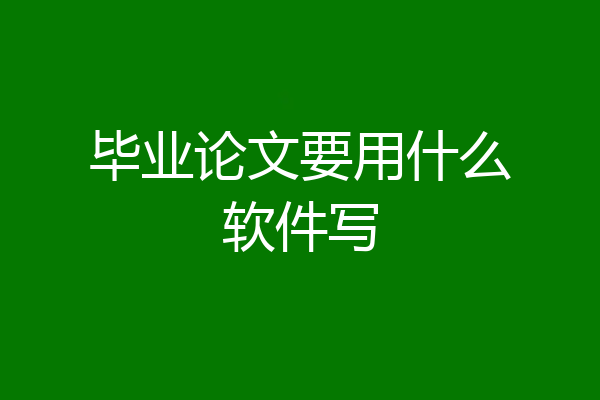 毕业论文要用什么软件写