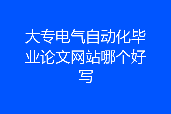 大专电气自动化毕业论文网站哪个好写