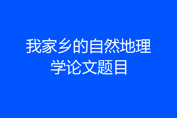 我家乡的自然地理学论文题目