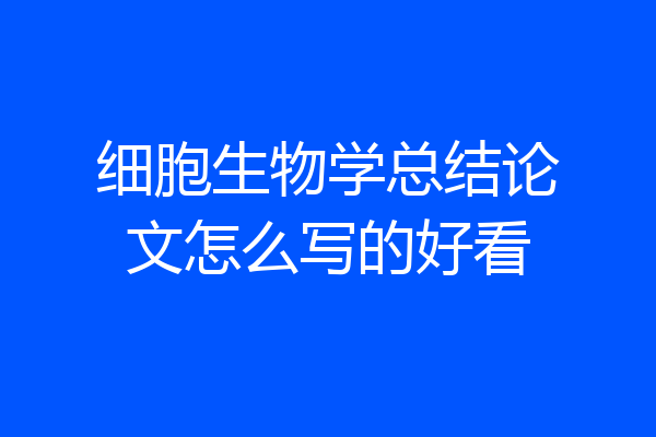 细胞生物学总结论文怎么写的好看