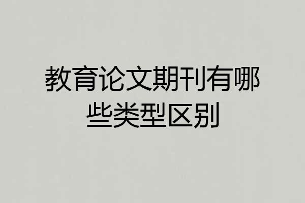 教育论文期刊有哪些类型区别