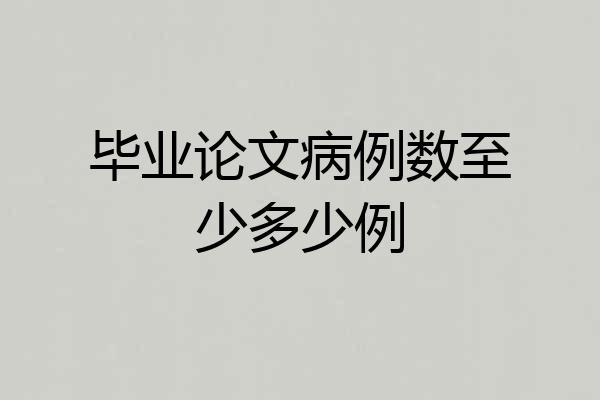 毕业论文病例数至少多少例