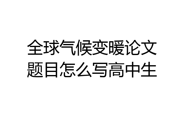 全球气候变暖论文题目怎么写高中生